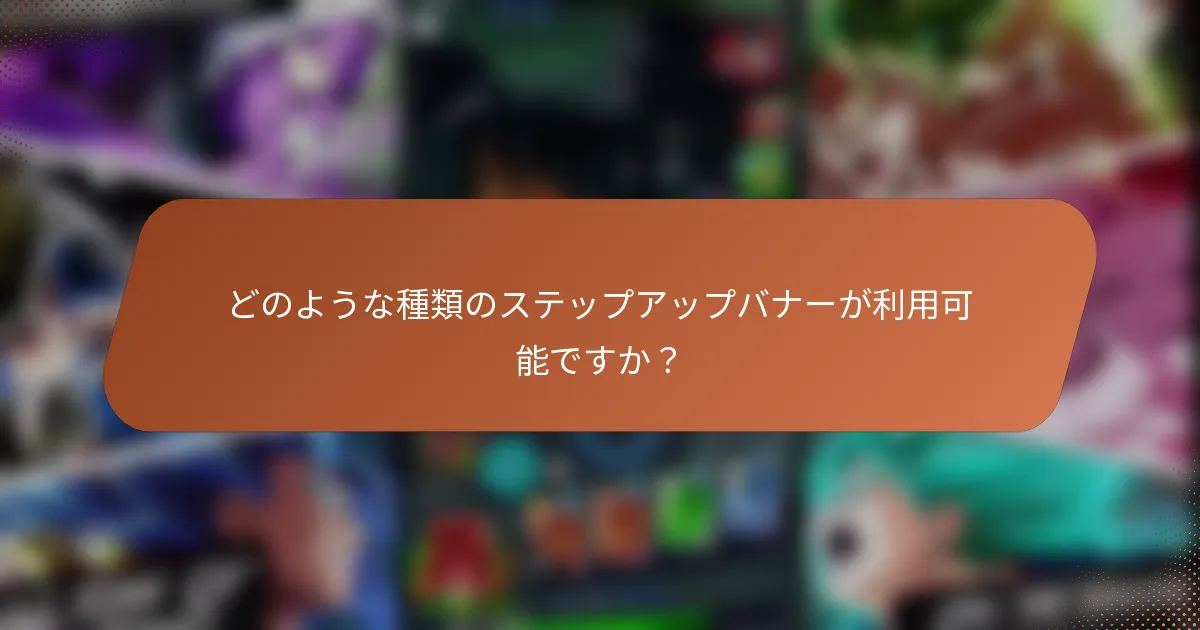 どのような種類のステップアップバナーが利用可能ですか？