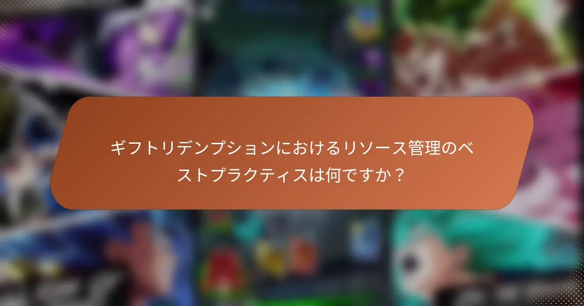 ギフトリデンプションにおけるリソース管理のベストプラクティスは何ですか？