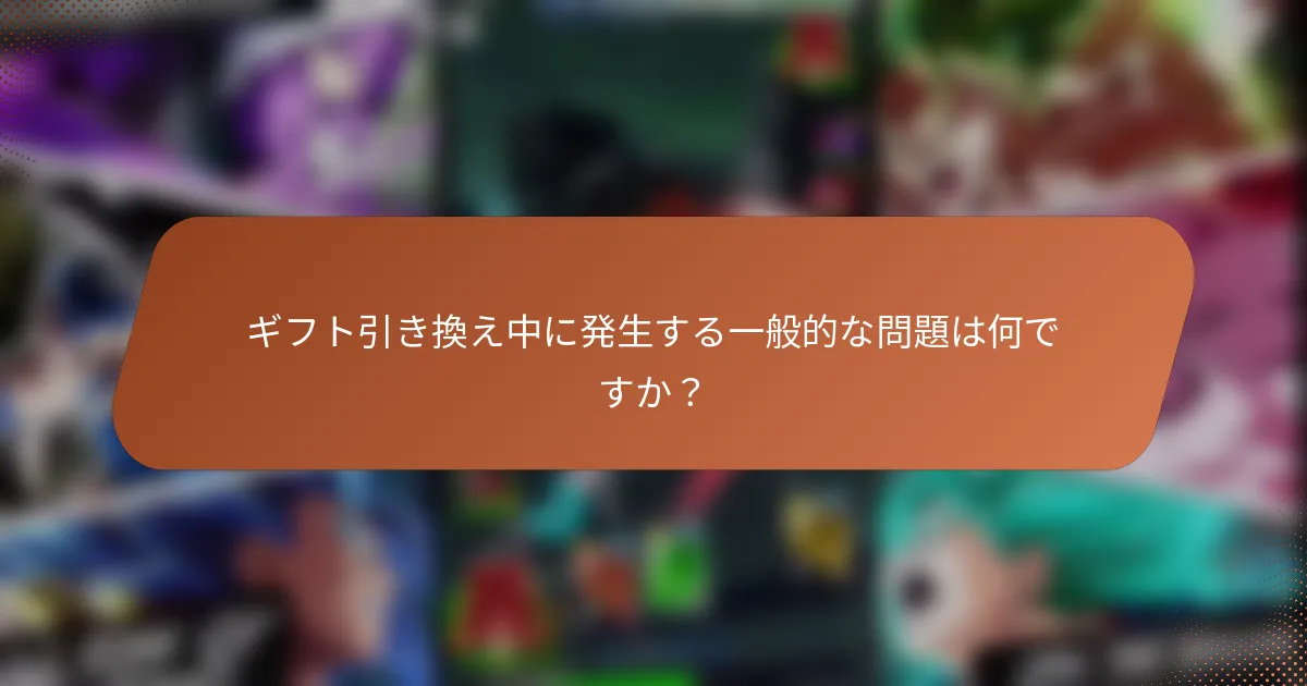 ギフト引き換え中に発生する一般的な問題は何ですか？