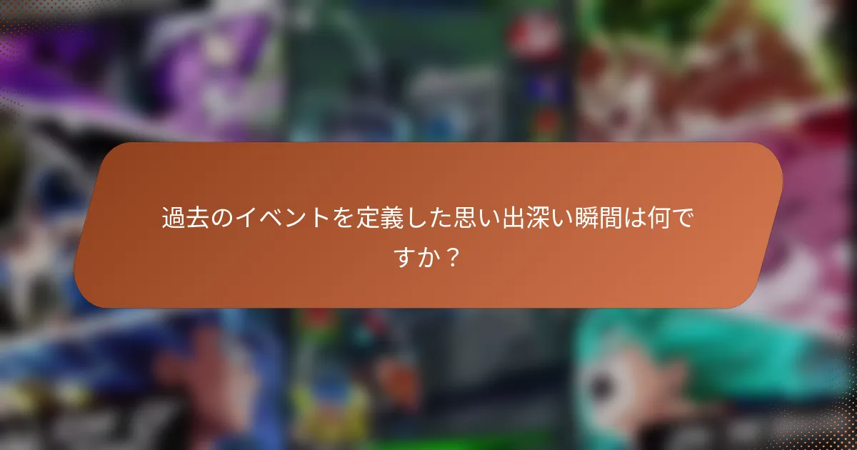 過去のイベントを定義した思い出深い瞬間は何ですか？
