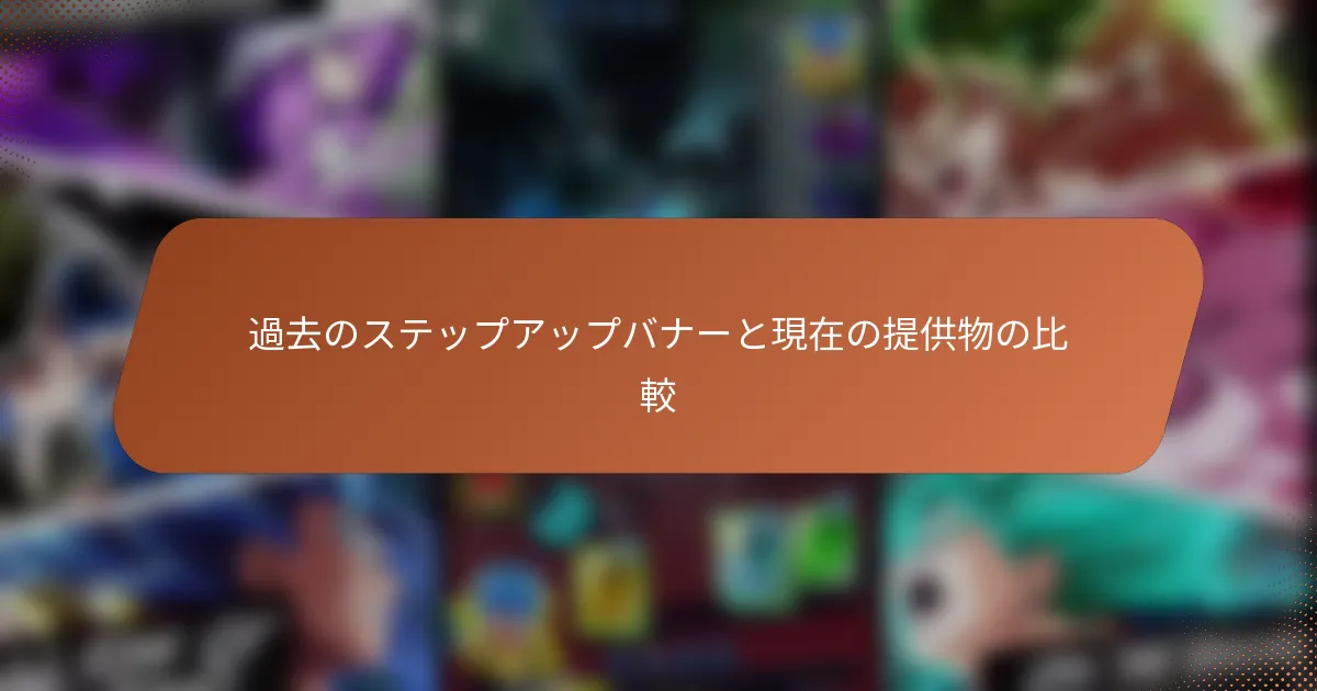 過去のステップアップバナーと現在の提供物の比較