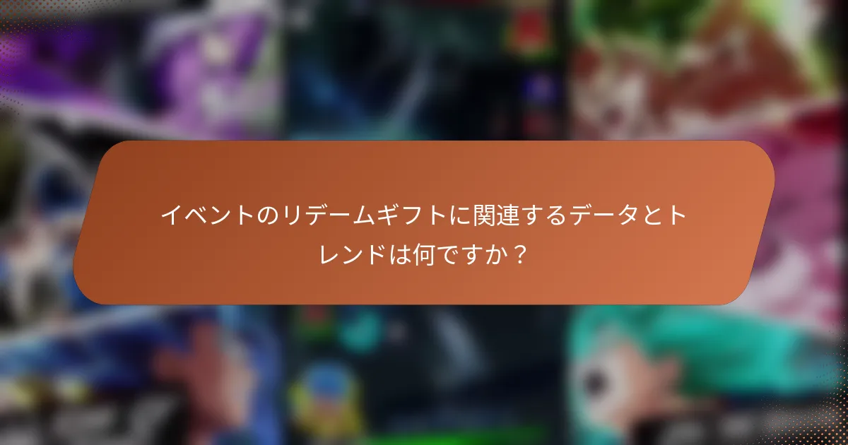 イベントのリデームギフトに関連するデータとトレンドは何ですか？