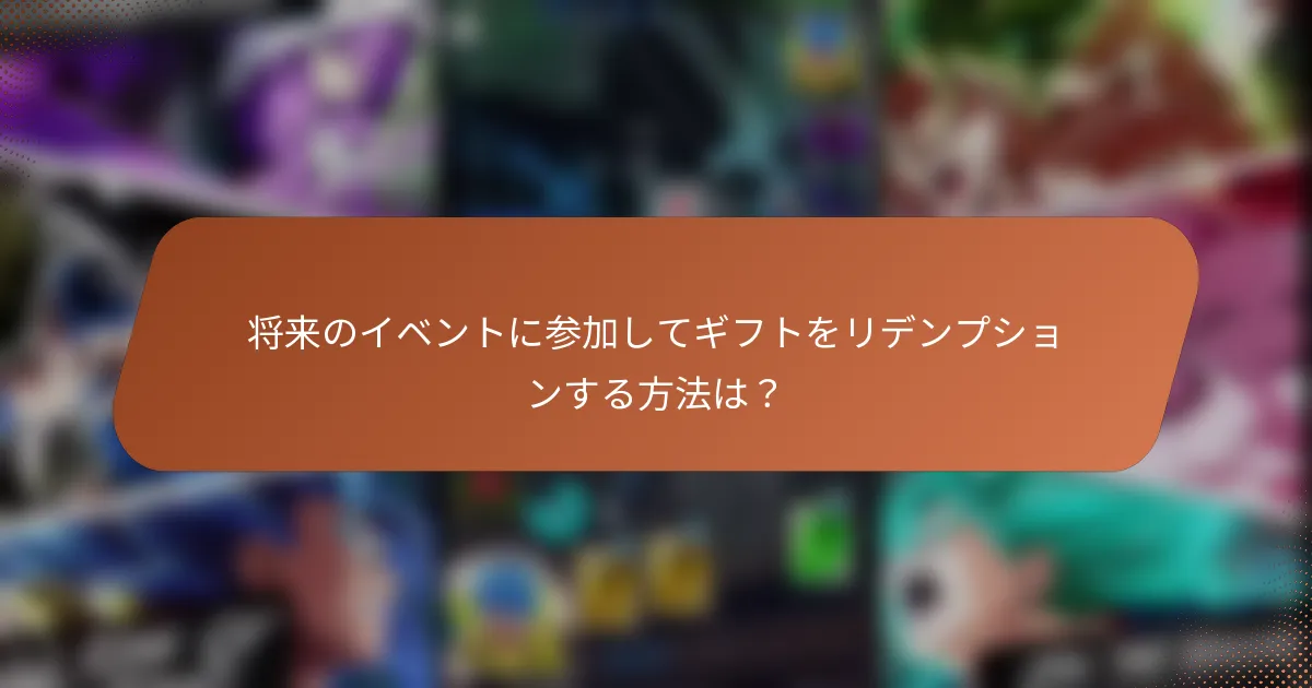 将来のイベントに参加してギフトをリデンプションする方法は？