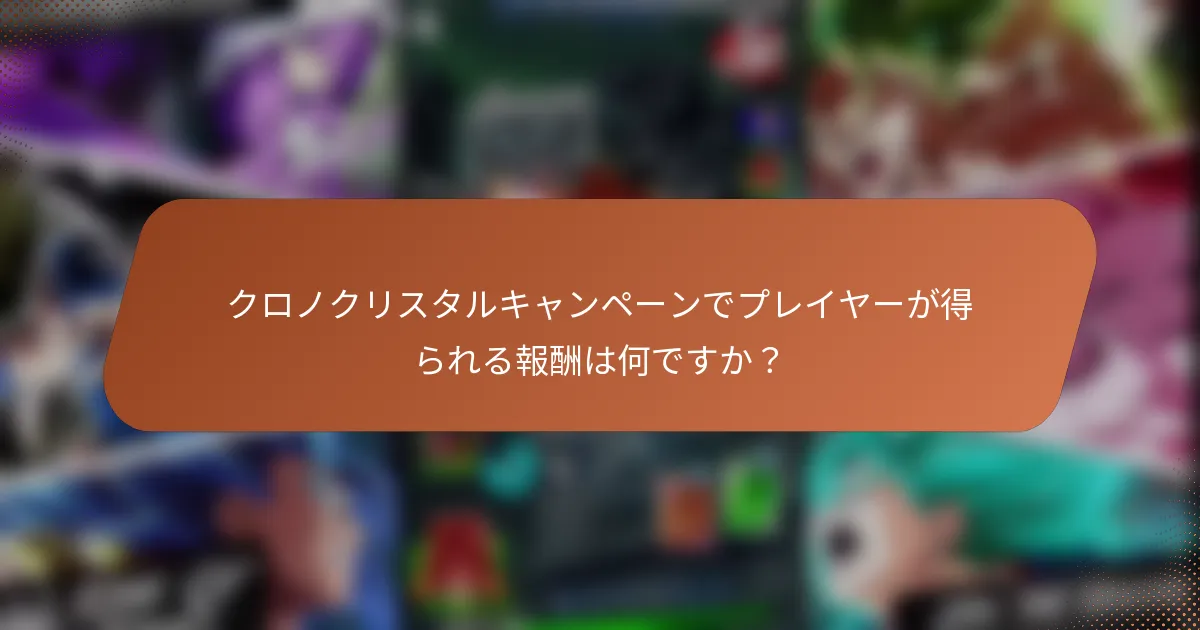 クロノクリスタルキャンペーンでプレイヤーが得られる報酬は何ですか？