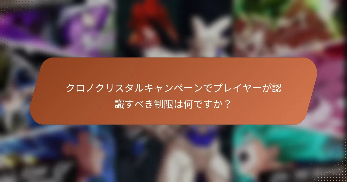 クロノクリスタルキャンペーンでプレイヤーが認識すべき制限は何ですか？
