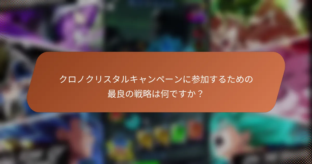 クロノクリスタルキャンペーンに参加するための最良の戦略は何ですか？