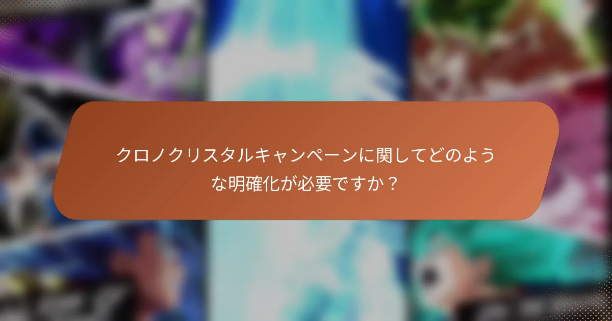 クロノクリスタルキャンペーンに関してどのような明確化が必要ですか？