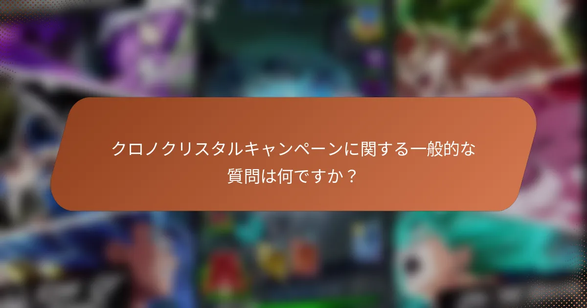クロノクリスタルキャンペーンに関する一般的な質問は何ですか？