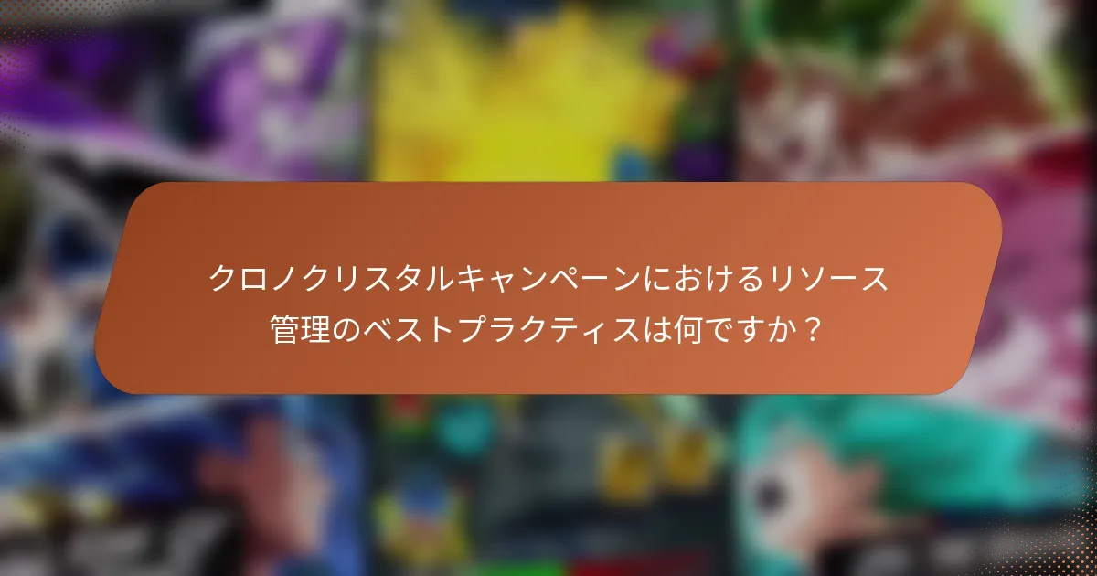 クロノクリスタルキャンペーンにおけるリソース管理のベストプラクティスは何ですか？