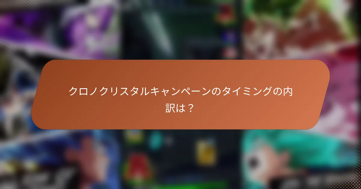 クロノクリスタルキャンペーンのタイミングの内訳は？