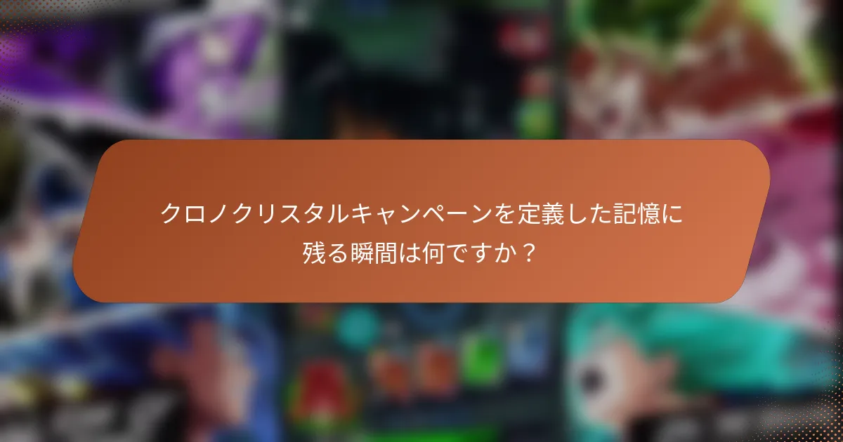 クロノクリスタルキャンペーンを定義した記憶に残る瞬間は何ですか？