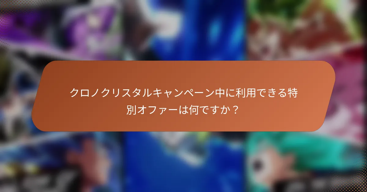 クロノクリスタルキャンペーン中に利用できる特別オファーは何ですか？
