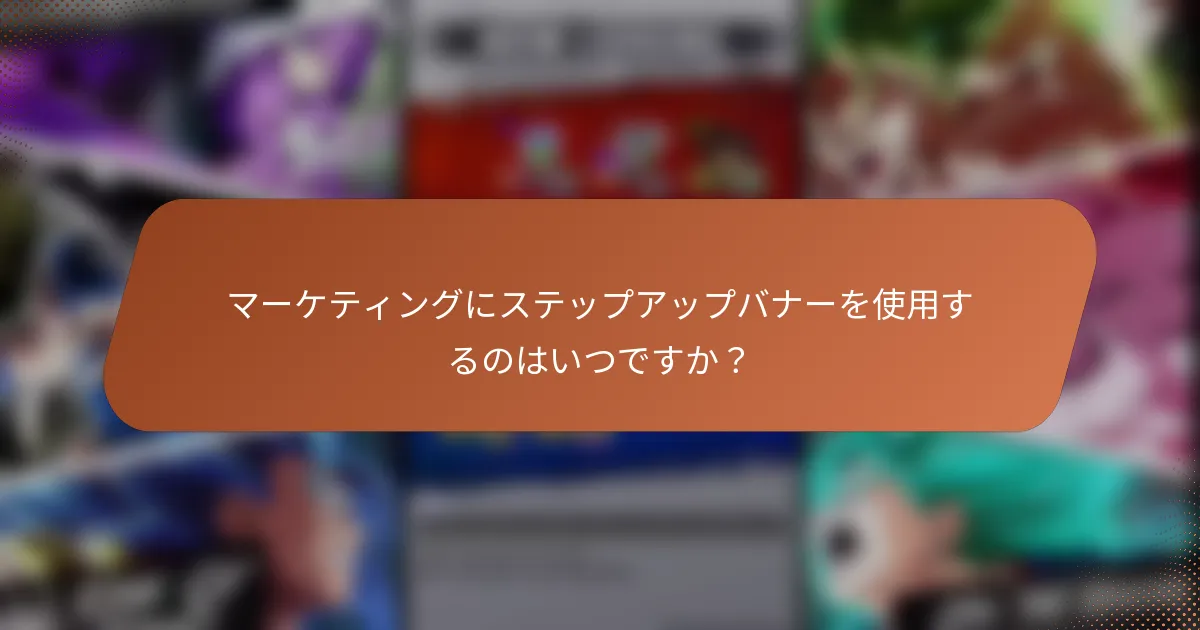 マーケティングにステップアップバナーを使用するのはいつですか？