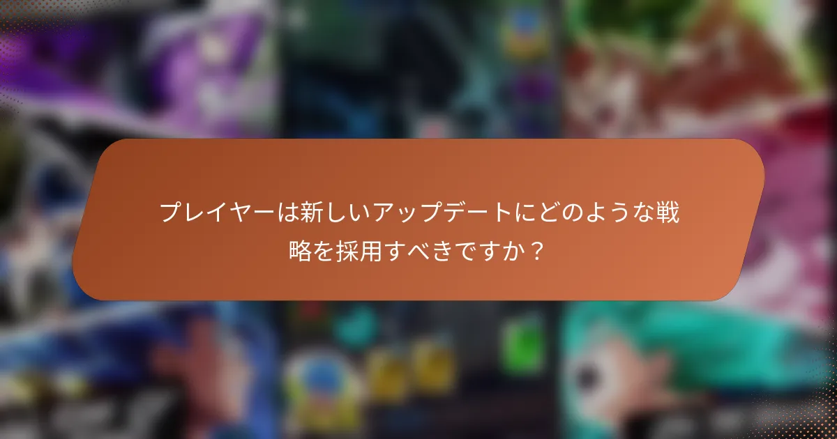 プレイヤーは新しいアップデートにどのような戦略を採用すべきですか？