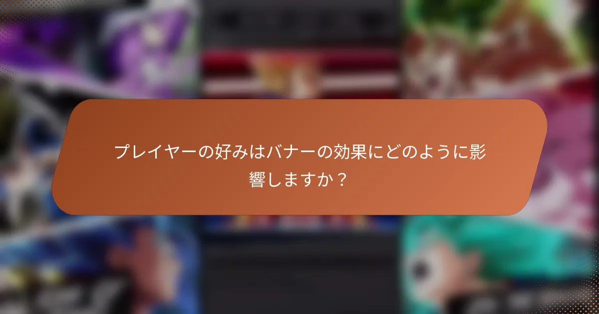 プレイヤーの好みはバナーの効果にどのように影響しますか？