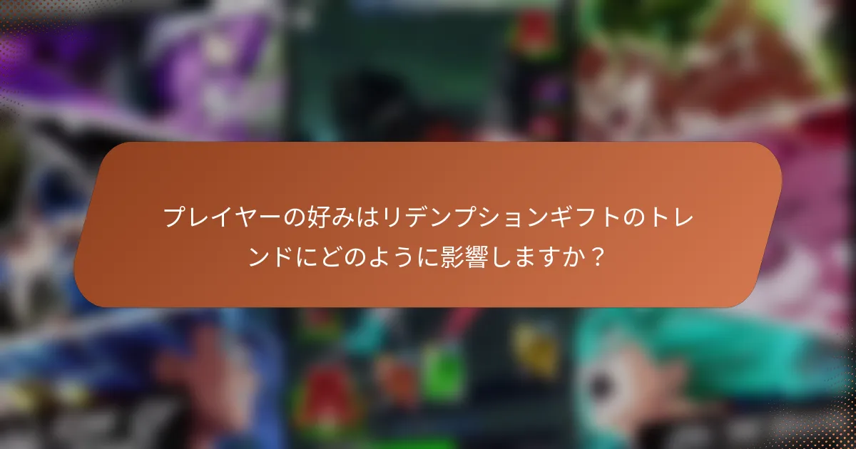 プレイヤーの好みはリデンプションギフトのトレンドにどのように影響しますか？