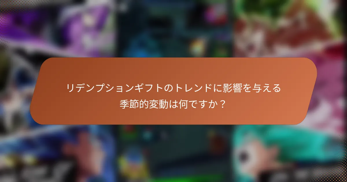 リデンプションギフトのトレンドに影響を与える季節的変動は何ですか？