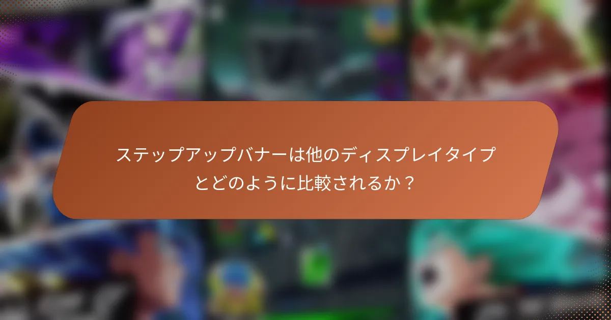 ステップアップバナーは他のディスプレイタイプとどのように比較されるか？