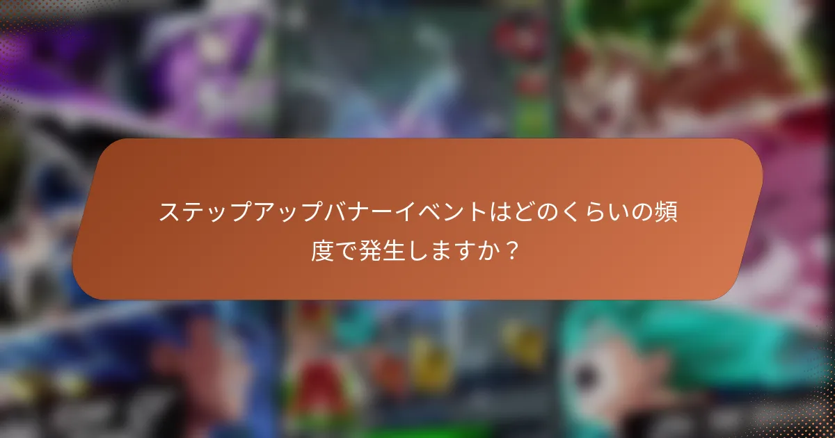 ステップアップバナーイベントはどのくらいの頻度で発生しますか？