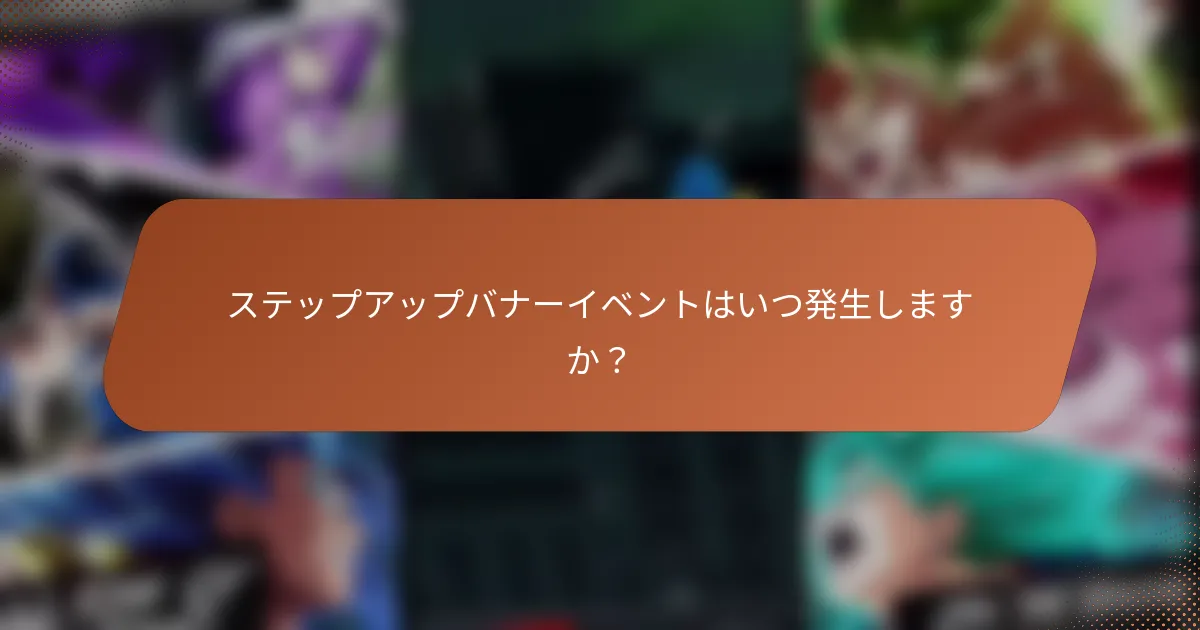 ステップアップバナーイベントはいつ発生しますか？