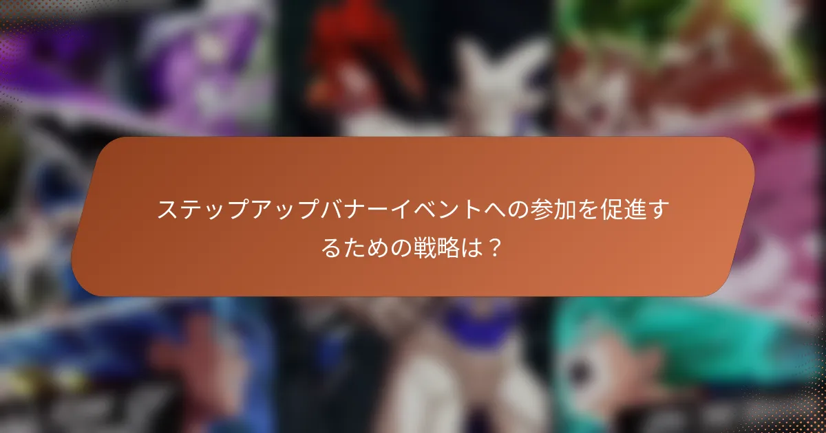 ステップアップバナーイベントへの参加を促進するための戦略は？