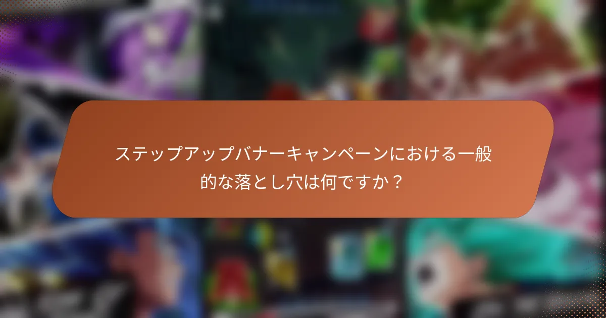 ステップアップバナーキャンペーンにおける一般的な落とし穴は何ですか？