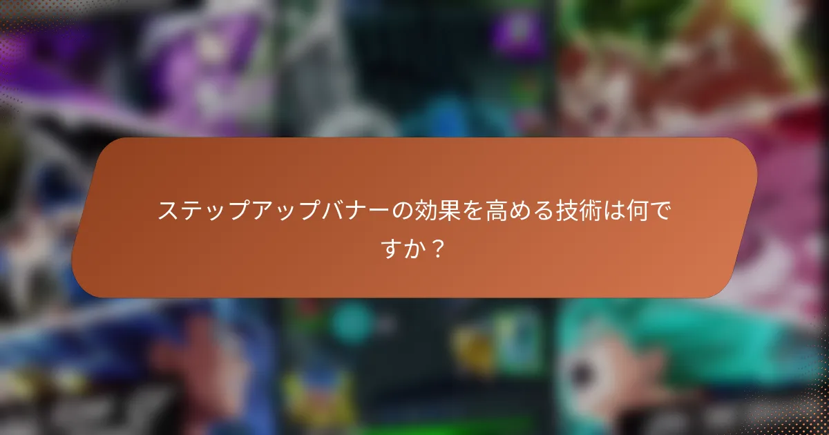 ステップアップバナーの効果を高める技術は何ですか？