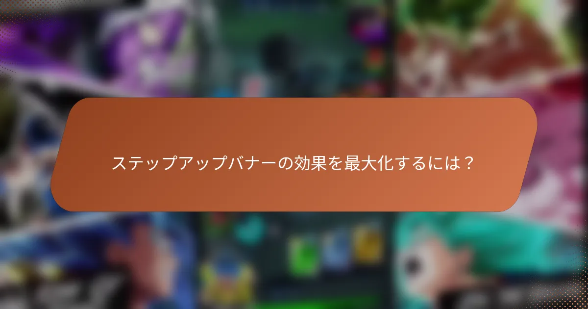 ステップアップバナーの効果を最大化するには？