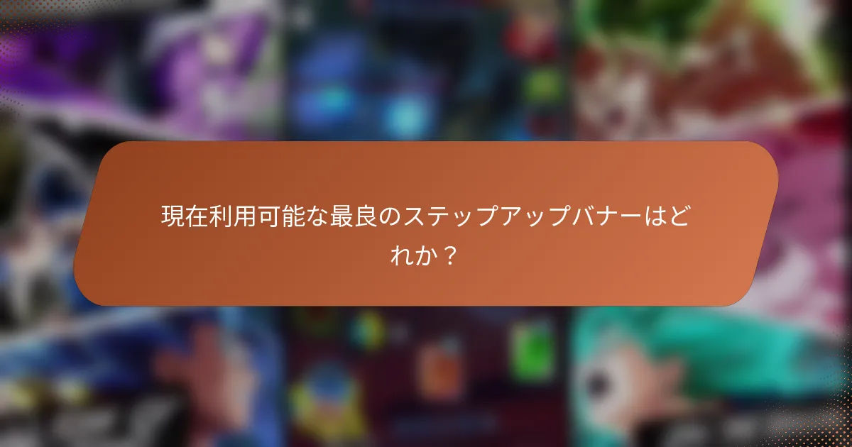 現在利用可能な最良のステップアップバナーはどれか？