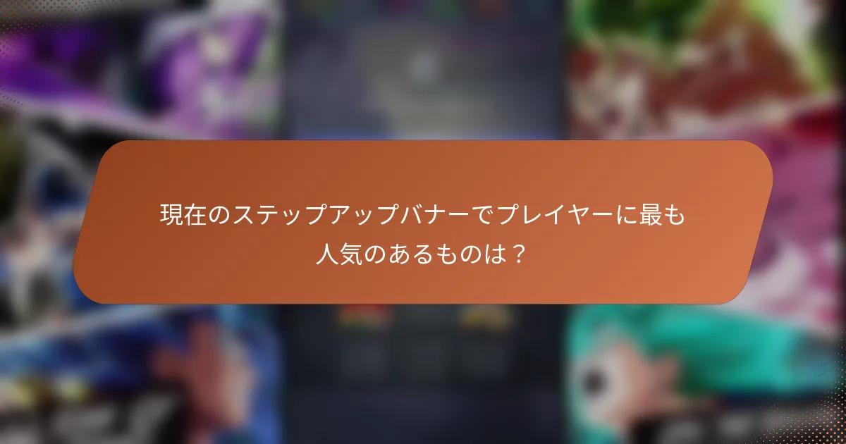 現在のステップアップバナーでプレイヤーに最も人気のあるものは？