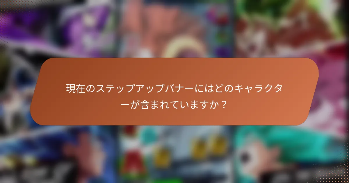 現在のステップアップバナーにはどのキャラクターが含まれていますか？