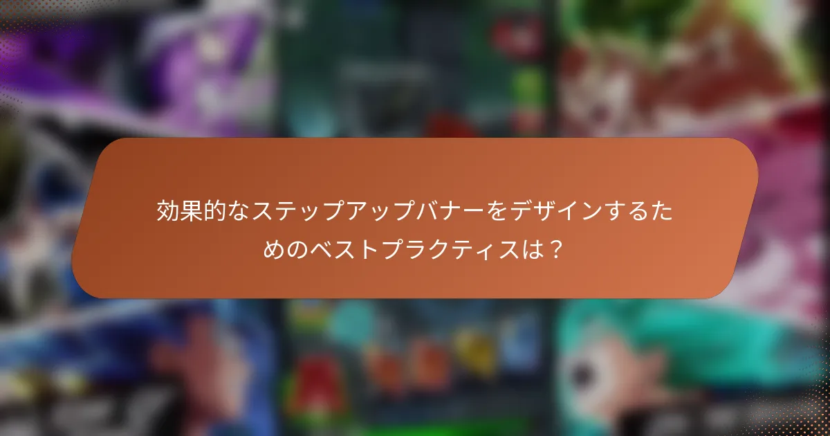 効果的なステップアップバナーをデザインするためのベストプラクティスは？