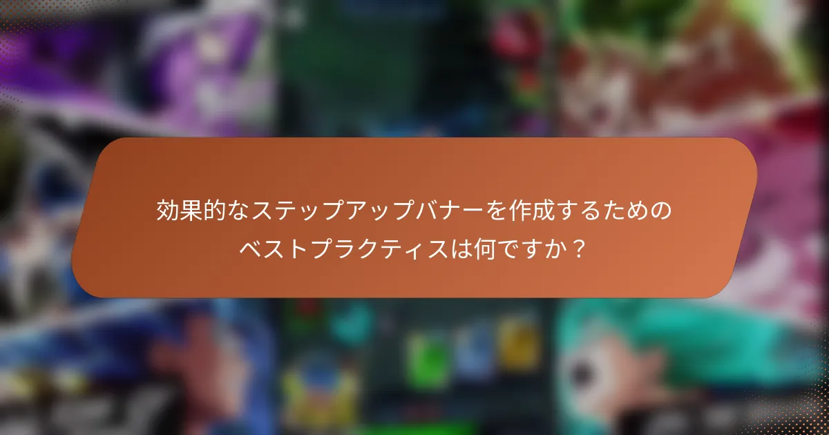 効果的なステップアップバナーを作成するためのベストプラクティスは何ですか？
