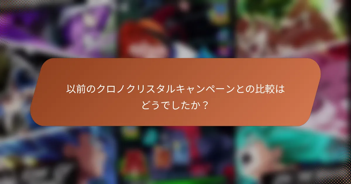以前のクロノクリスタルキャンペーンとの比較はどうでしたか？